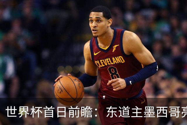 世界杯首日前瞻：东道主墨西哥亮相 亚洲球队迎首秀